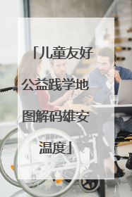 儿童友好公益践学地图解码雄安温度